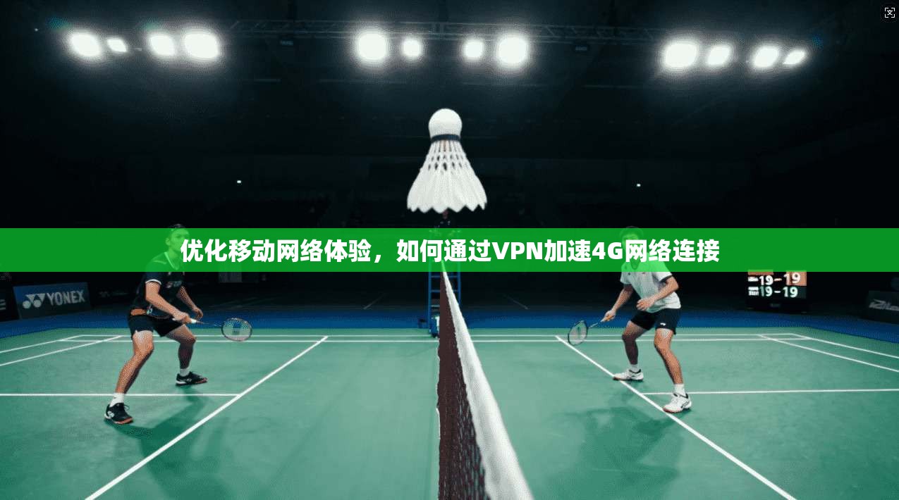 优化移动网络体验，如何通过VPN加速4G网络连接