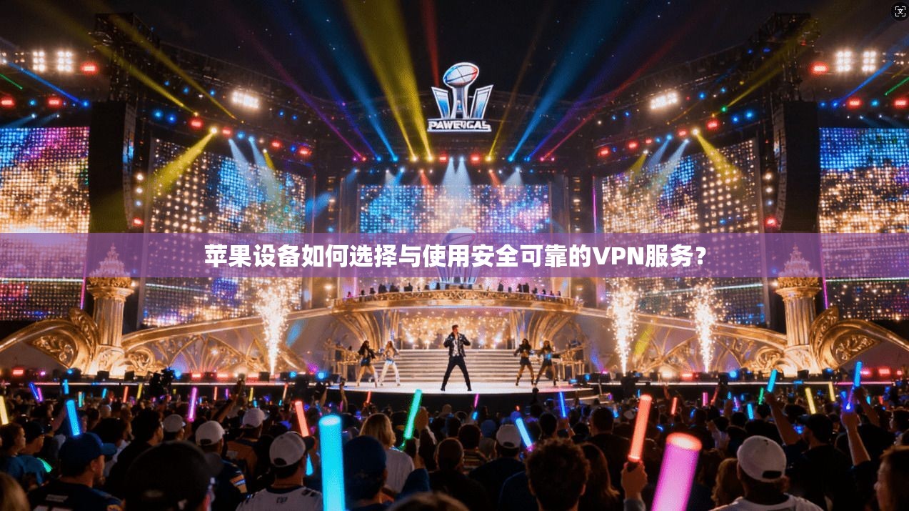 苹果设备如何选择与使用安全可靠的VPN服务？