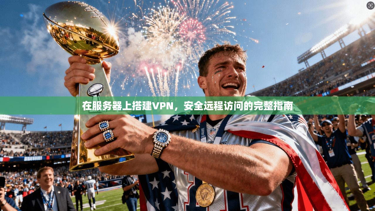 在服务器上搭建VPN，安全远程访问的完整指南