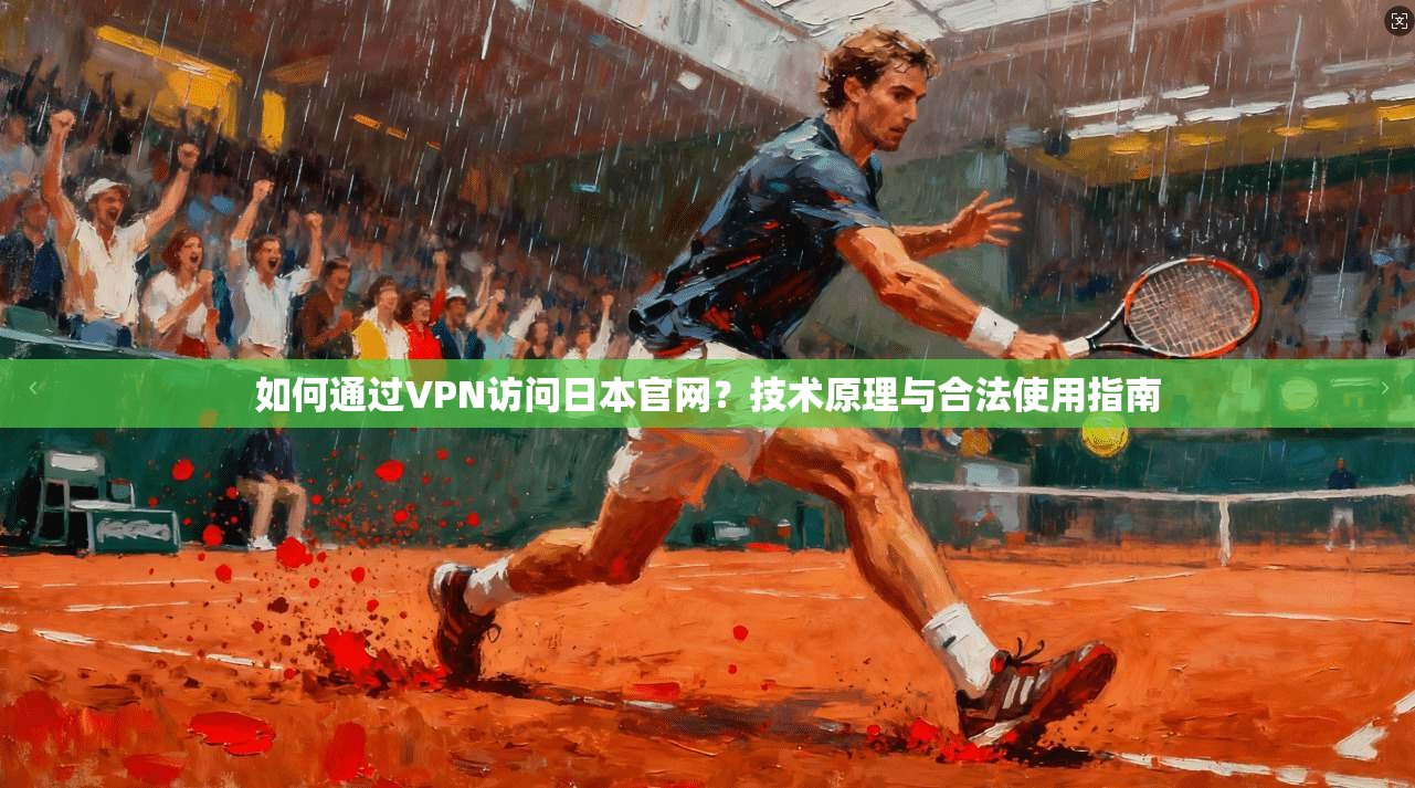 如何通过VPN访问日本官网？技术原理与合法使用指南