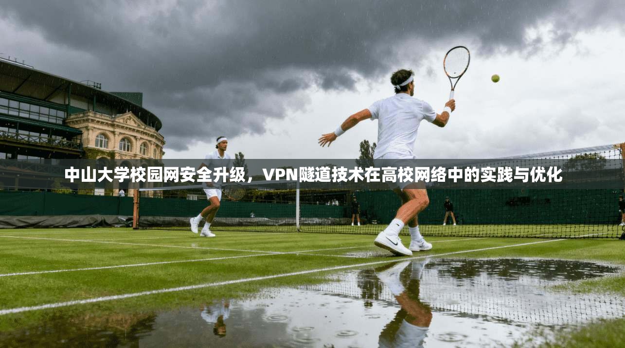 中山大学校园网安全升级，VPN隧道技术在高校网络中的实践与优化