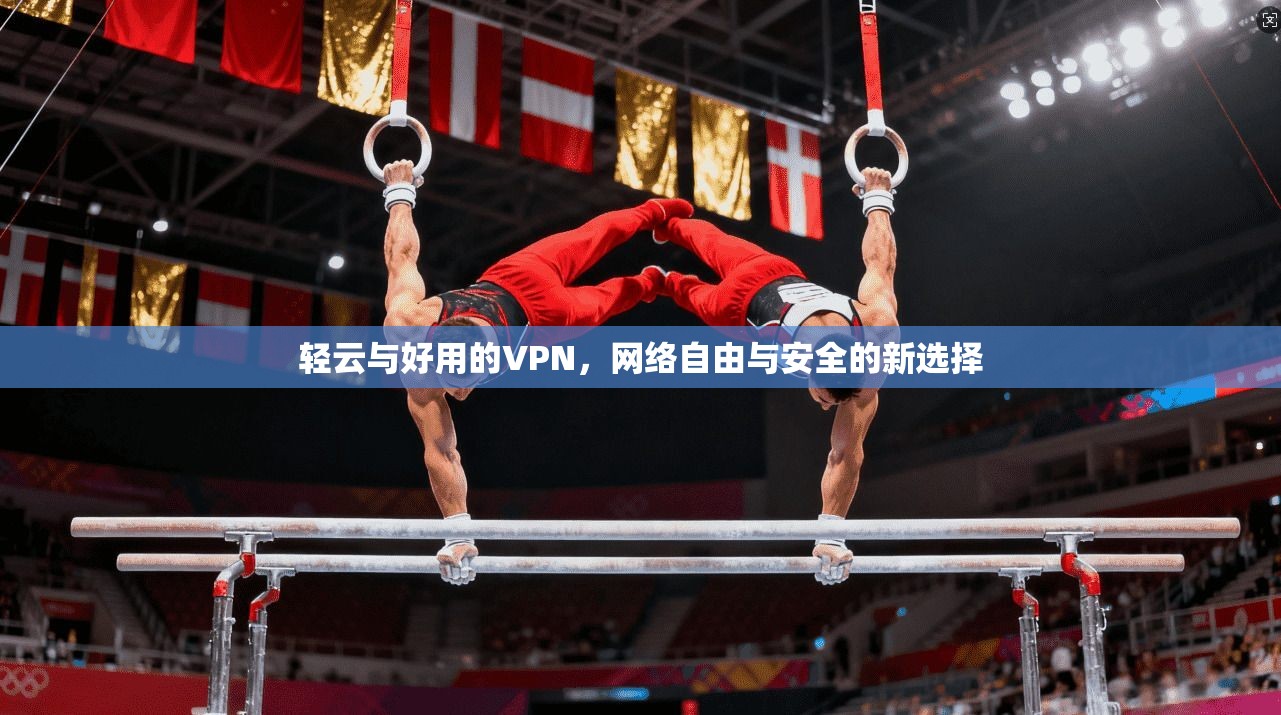 轻云与好用的VPN，网络自由与安全的新选择