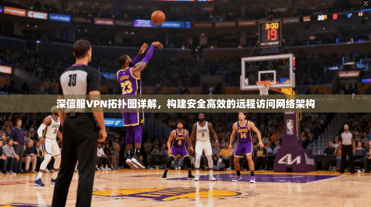 深信服VPN拓扑图详解，构建安全高效的远程访问网络架构