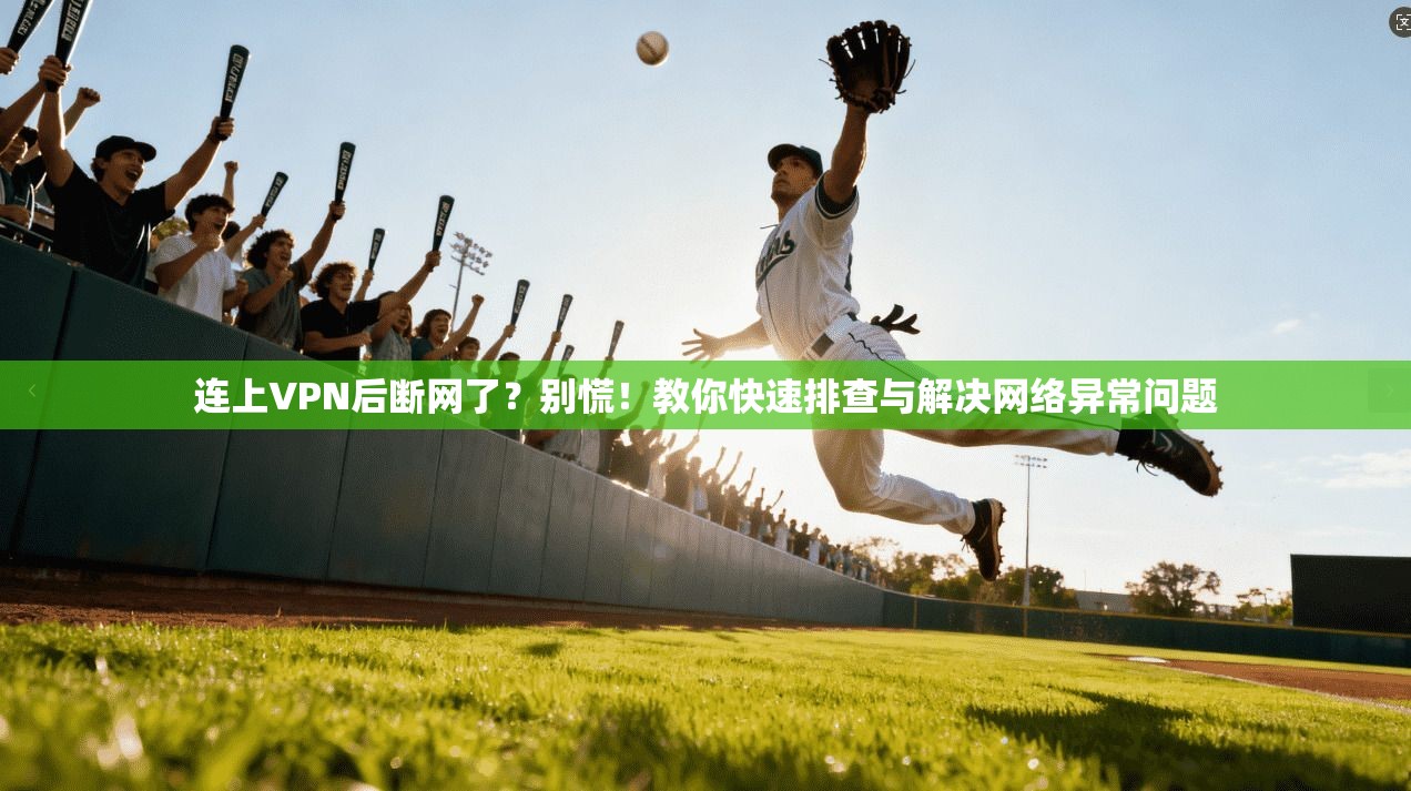 连上VPN后断网了？别慌！教你快速排查与解决网络异常问题