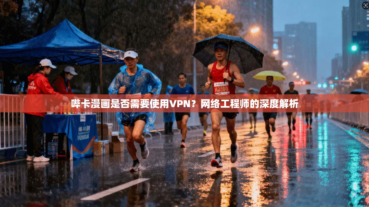 哔卡漫画是否需要使用VPN？网络工程师的深度解析