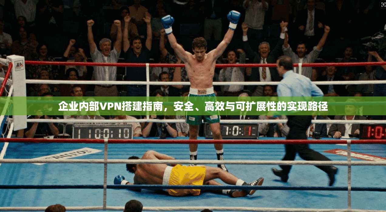 企业内部VPN搭建指南，安全、高效与可扩展性的实现路径