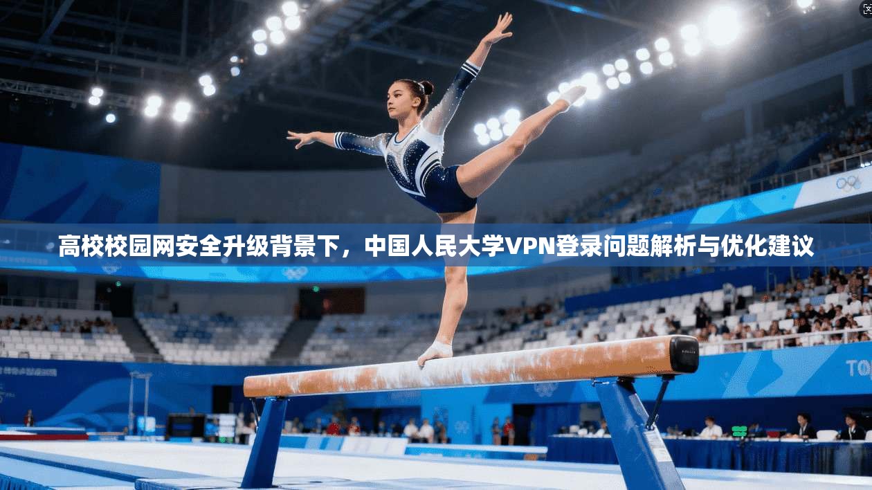 高校校园网安全升级背景下，中国人民大学VPN登录问题解析与优化建议