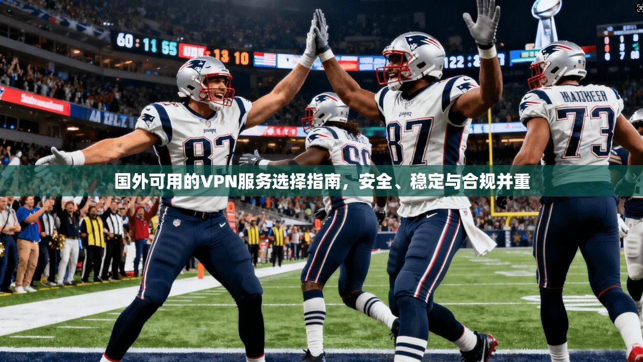 国外可用的VPN服务选择指南，安全、稳定与合规并重