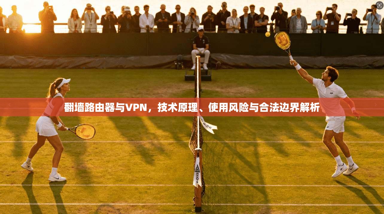 翻墙路由器与VPN，技术原理、使用风险与合法边界解析