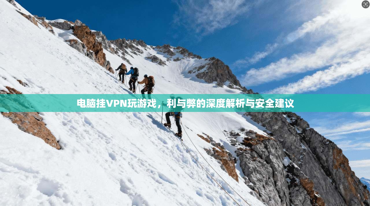 电脑挂VPN玩游戏，利与弊的深度解析与安全建议