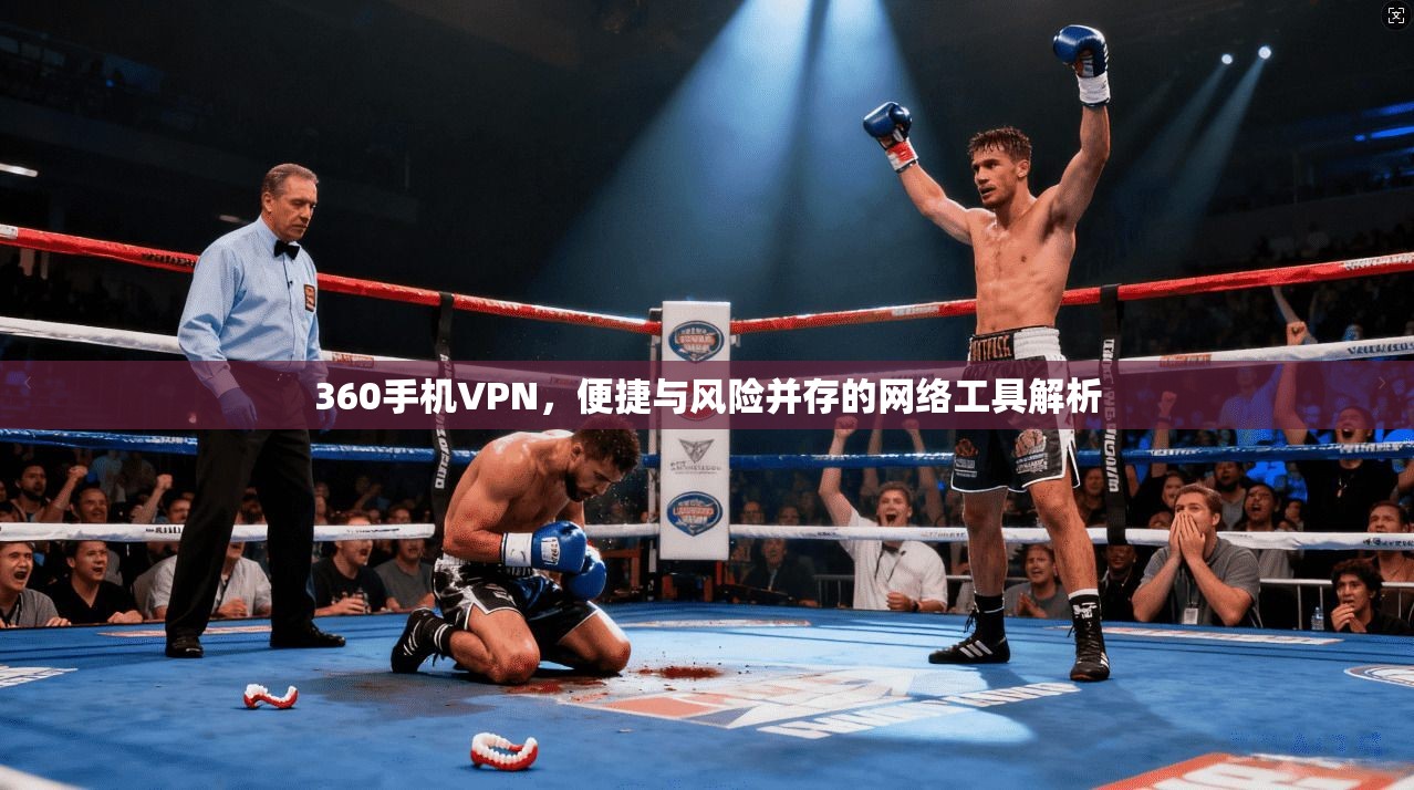 360手机VPN，便捷与风险并存的网络工具解析
