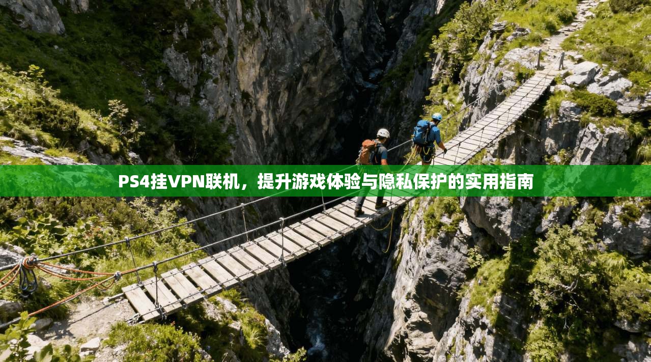 PS4挂VPN联机，提升游戏体验与隐私保护的实用指南