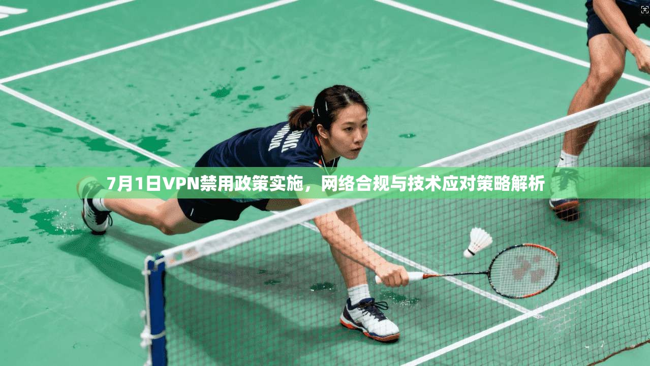 7月1日VPN禁用政策实施，网络合规与技术应对策略解析