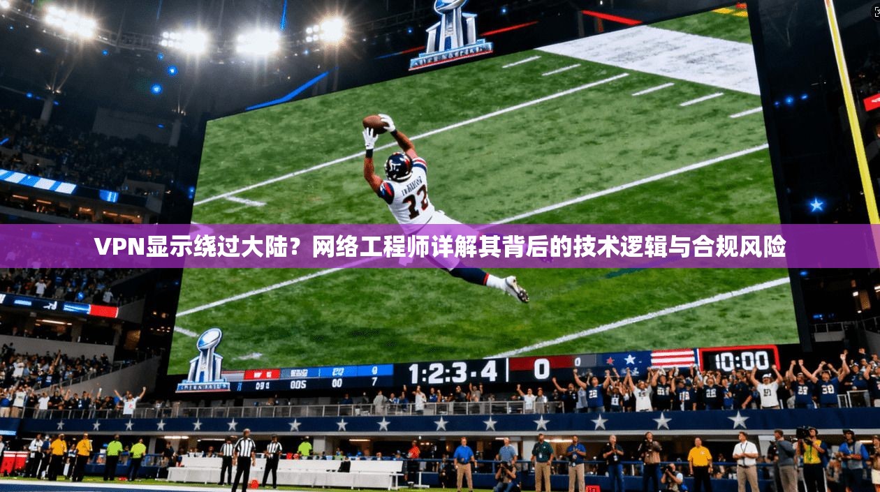 VPN显示绕过大陆？网络工程师详解其背后的技术逻辑与合规风险