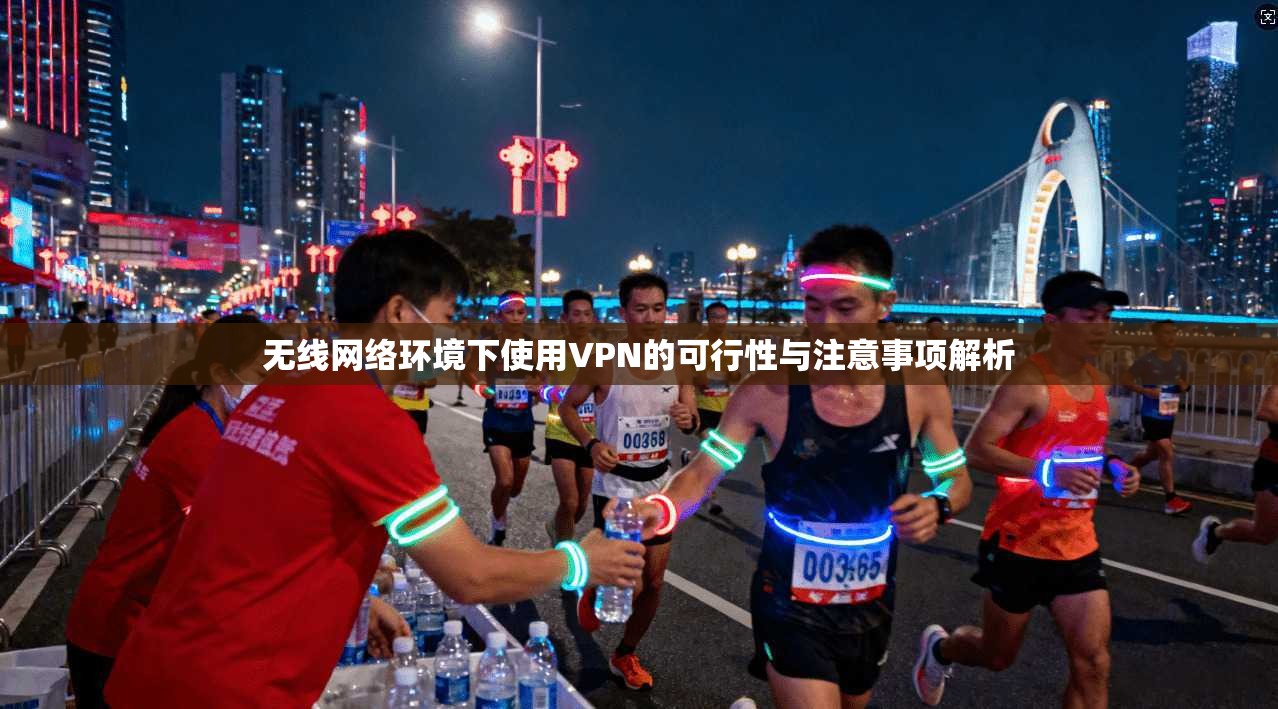 无线网络环境下使用VPN的可行性与注意事项解析