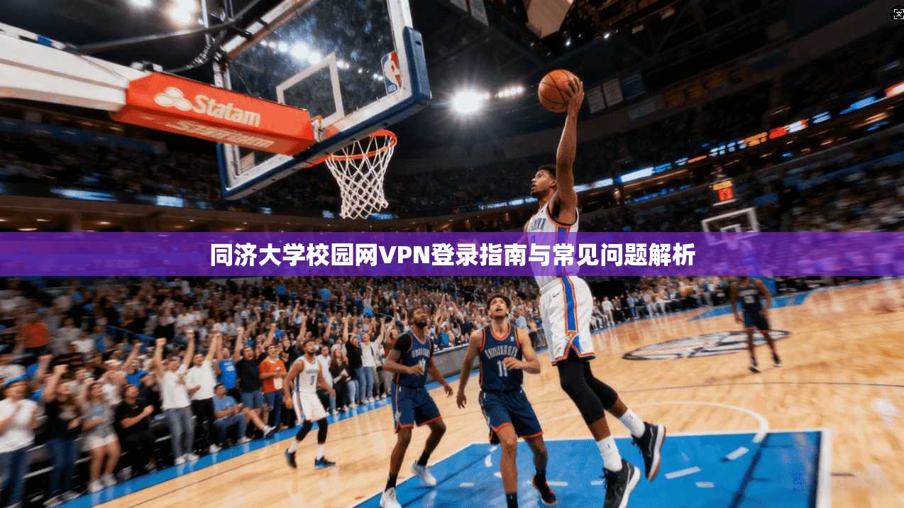 同济大学校园网VPN登录指南与常见问题解析