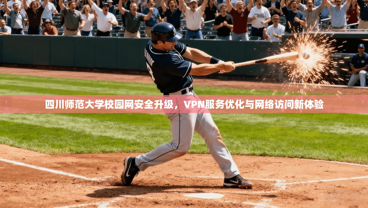 四川师范大学校园网安全升级，VPN服务优化与网络访问新体验