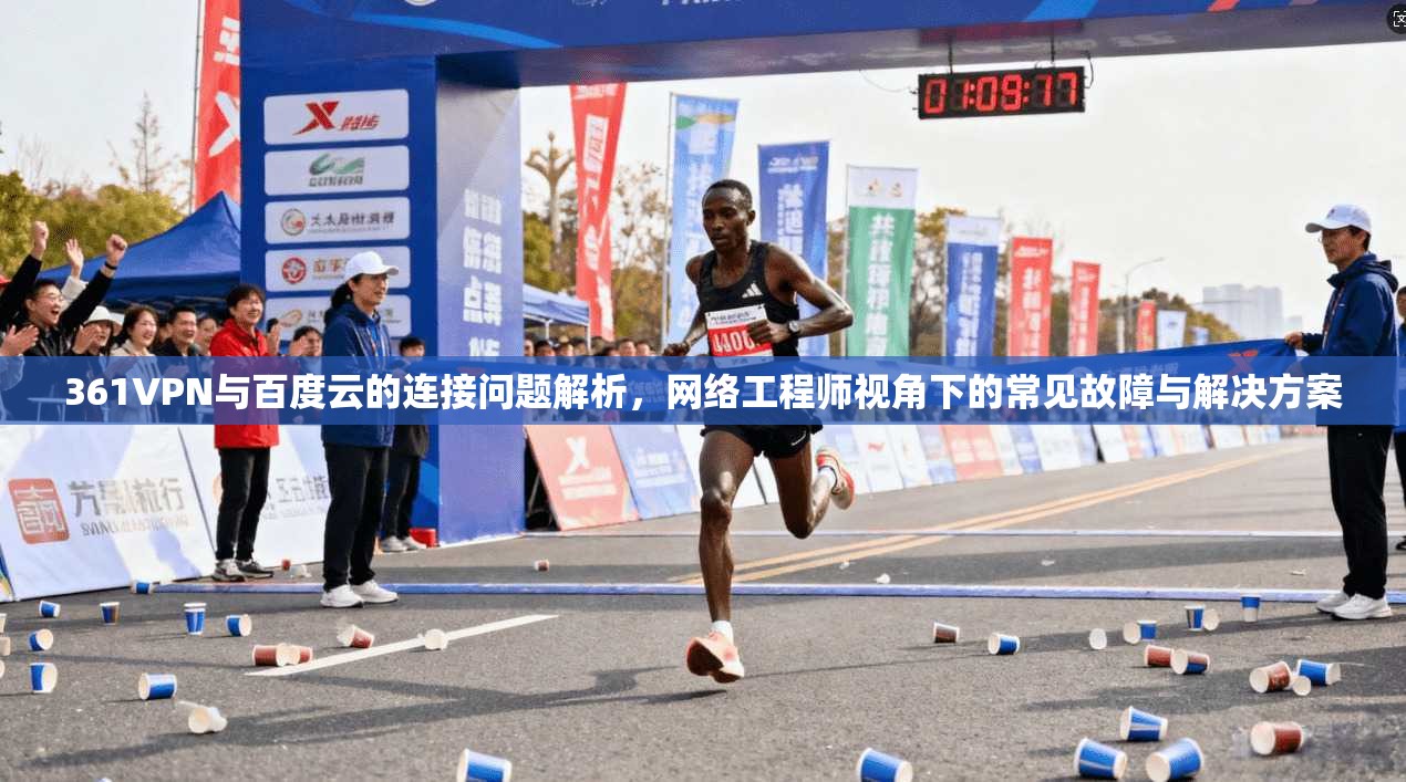 361VPN与百度云的连接问题解析，网络工程师视角下的常见故障与解决方案