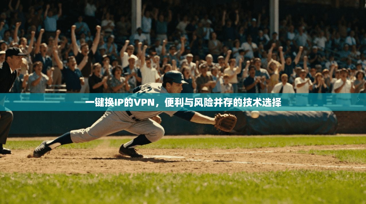 一键换IP的VPN，便利与风险并存的技术选择