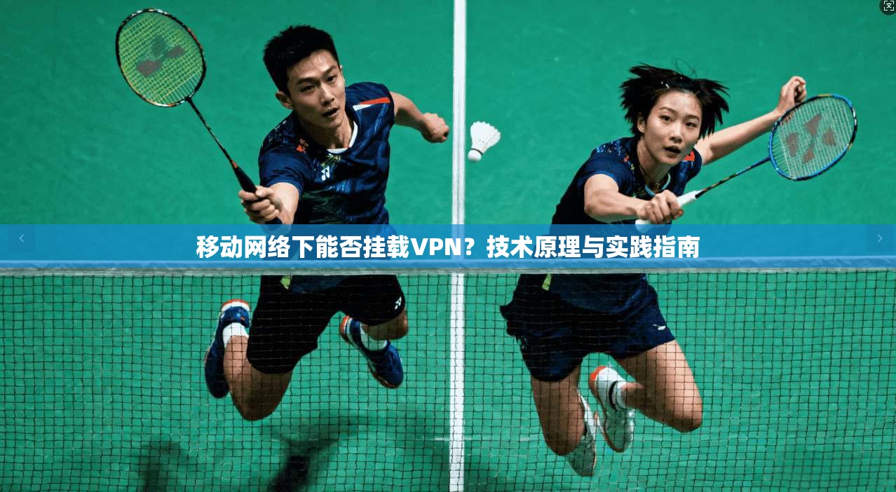 移动网络下能否挂载VPN？技术原理与实践指南