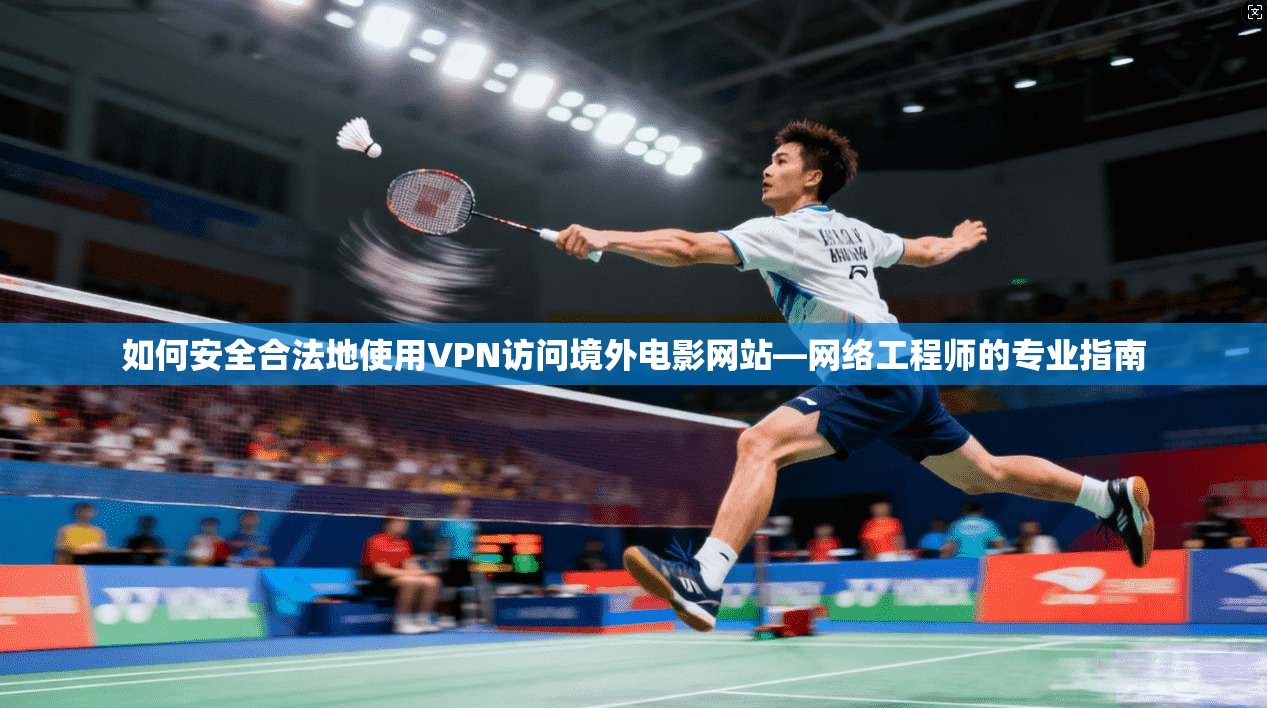 如何安全合法地使用VPN访问境外电影网站—网络工程师的专业指南