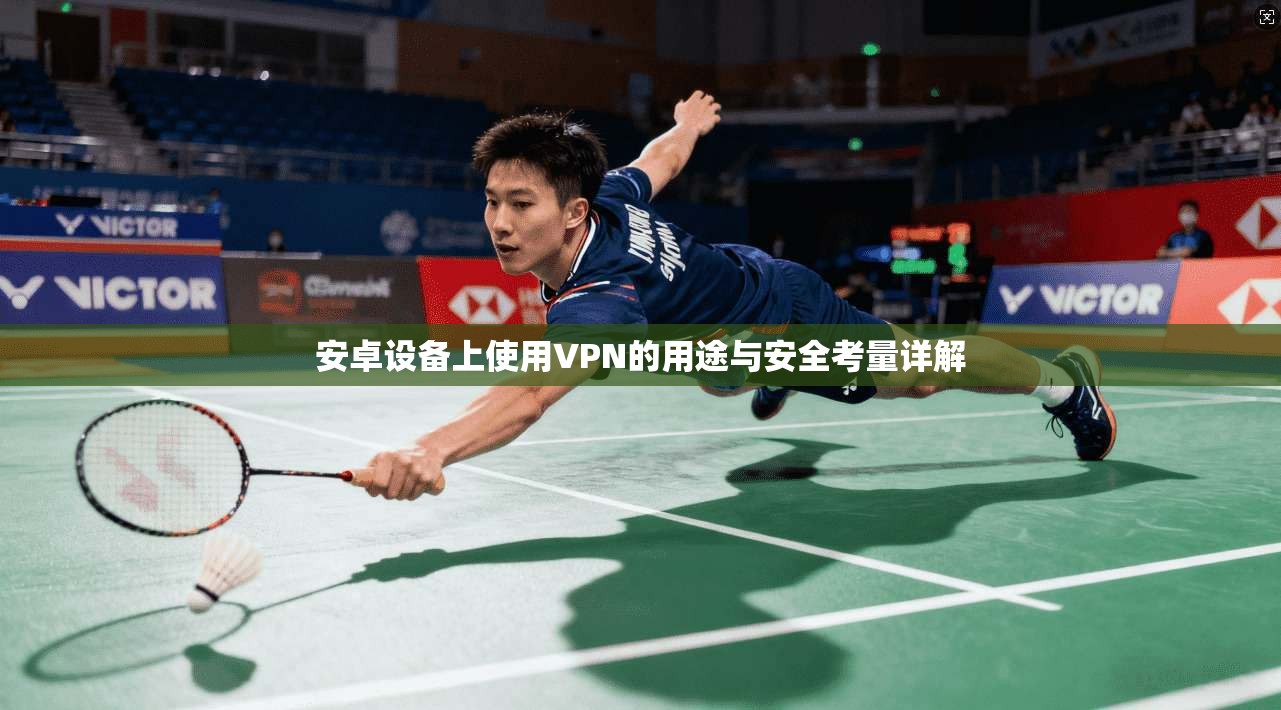 安卓设备上使用VPN的用途与安全考量详解