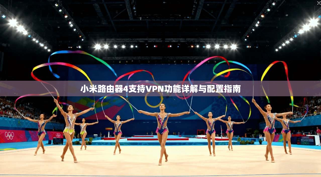 小米路由器4支持VPN功能详解与配置指南