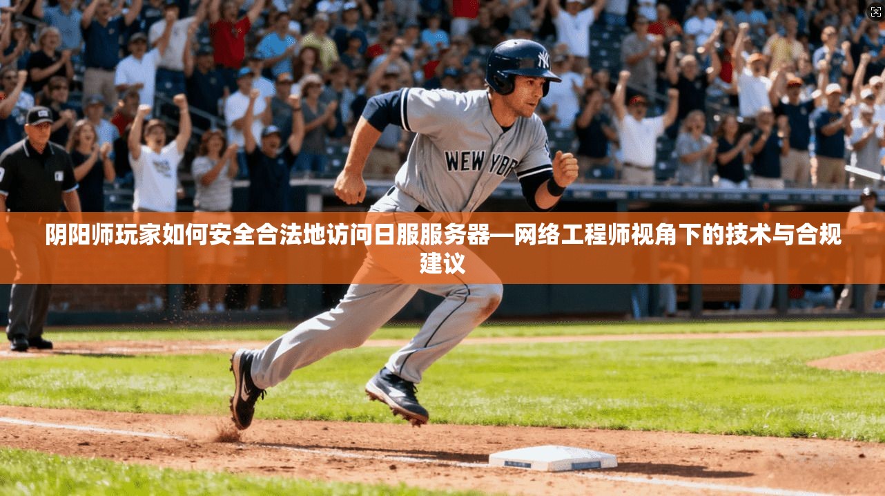 阴阳师玩家如何安全合法地访问日服服务器—网络工程师视角下的技术与合规建议