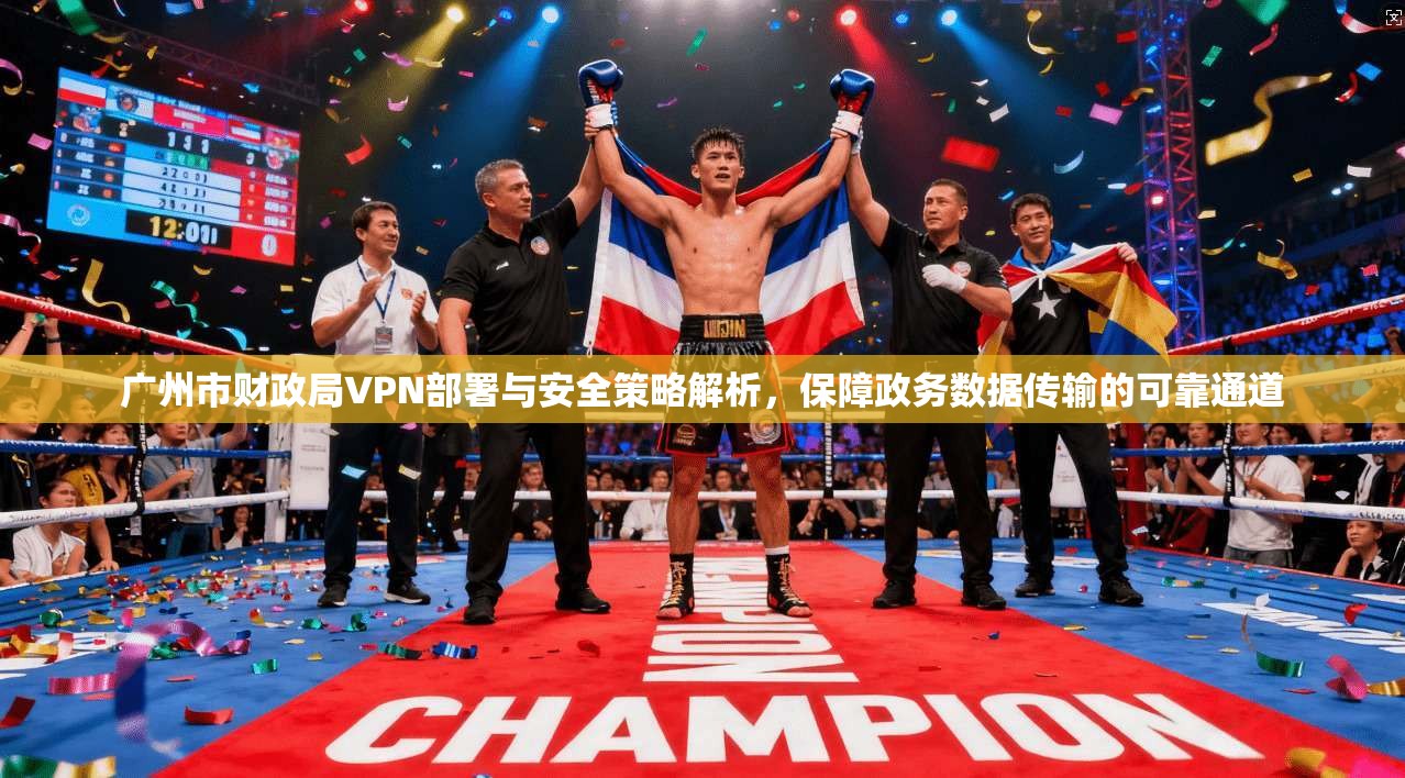 广州市财政局VPN部署与安全策略解析，保障政务数据传输的可靠通道