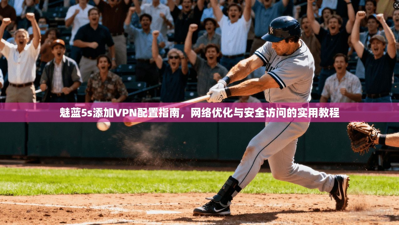 魅蓝5s添加VPN配置指南，网络优化与安全访问的实用教程