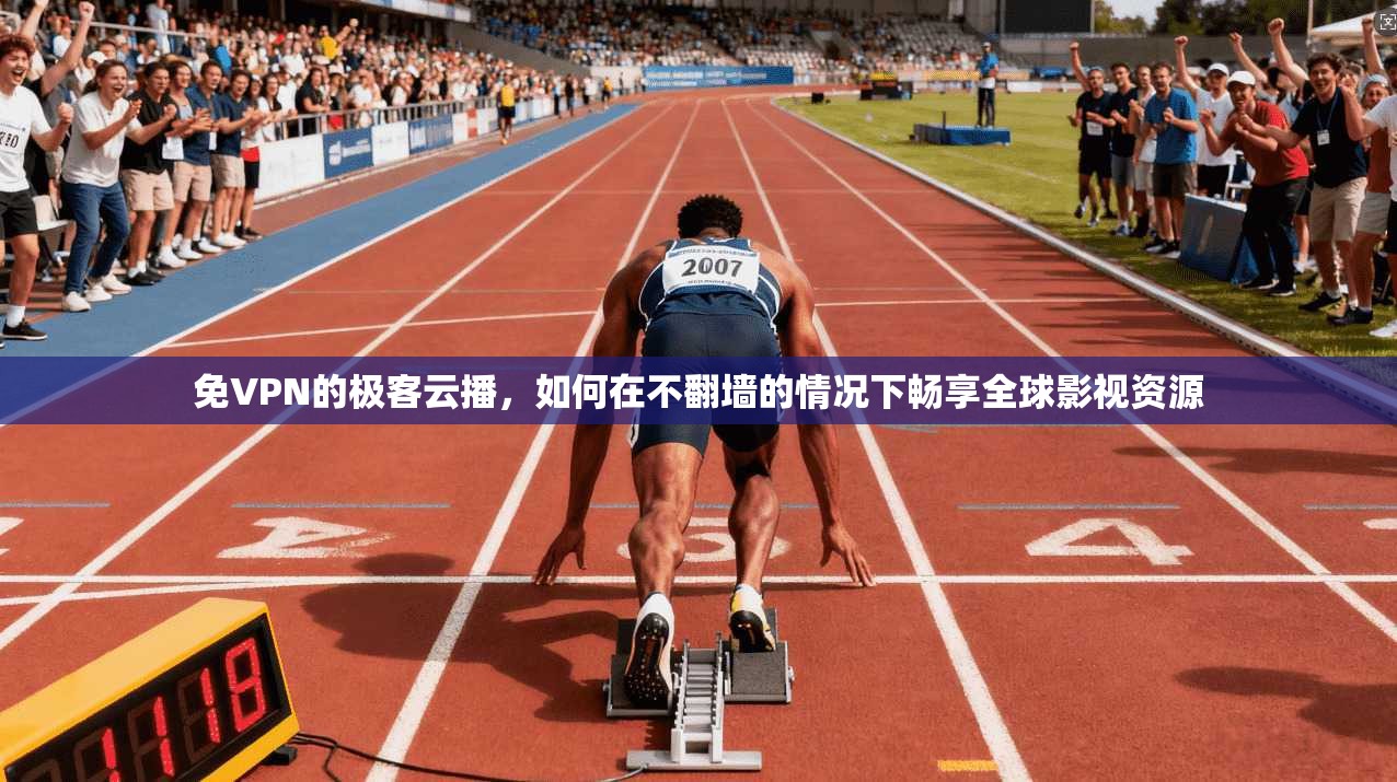 免VPN的极客云播，如何在不翻墙的情况下畅享全球影视资源
