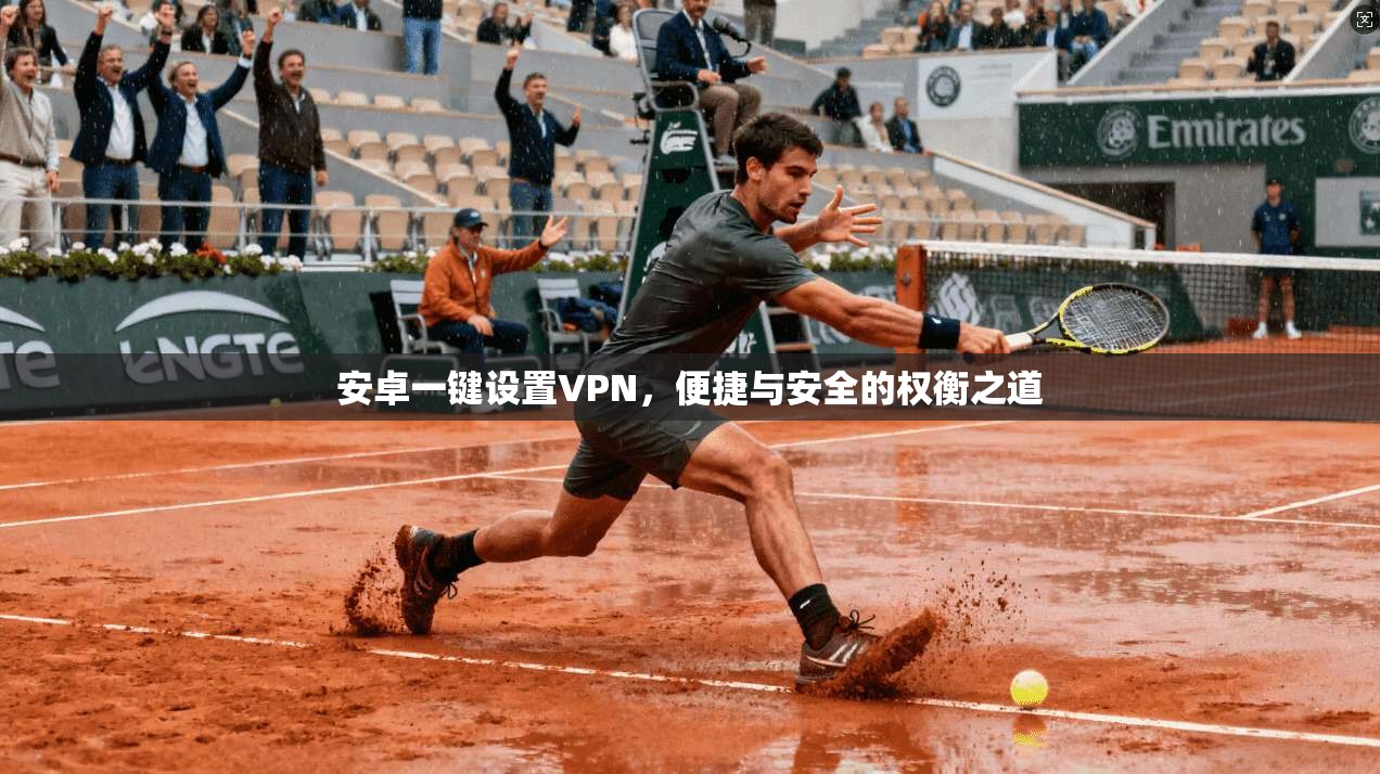安卓一键设置VPN，便捷与安全的权衡之道