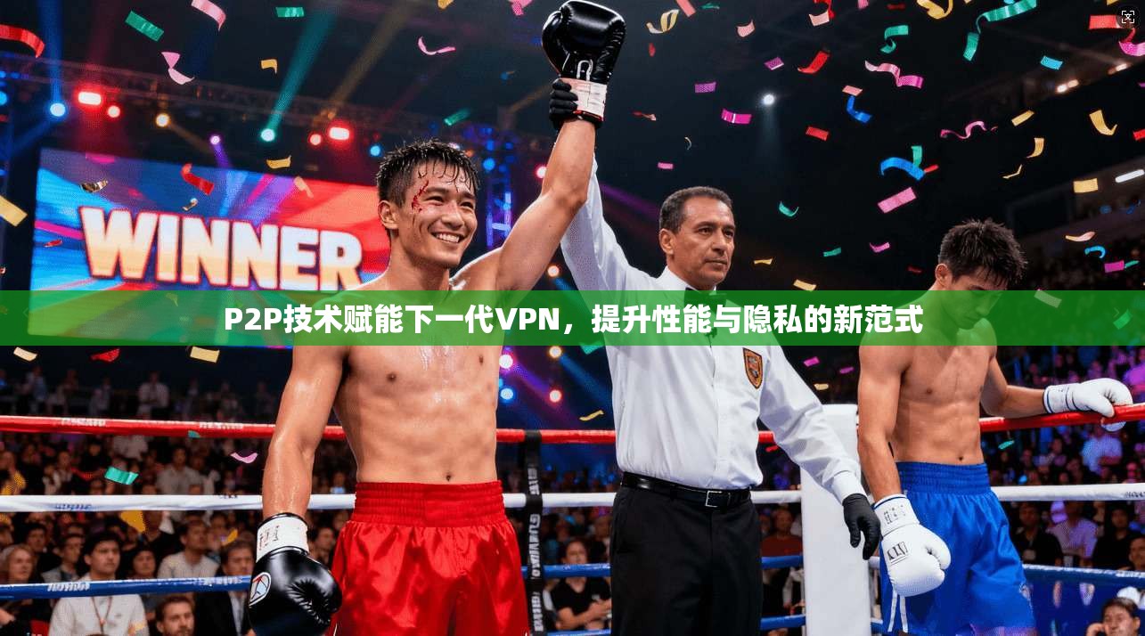 P2P技术赋能下一代VPN，提升性能与隐私的新范式