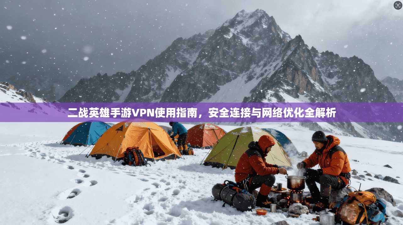 二战英雄手游VPN使用指南，安全连接与网络优化全解析
