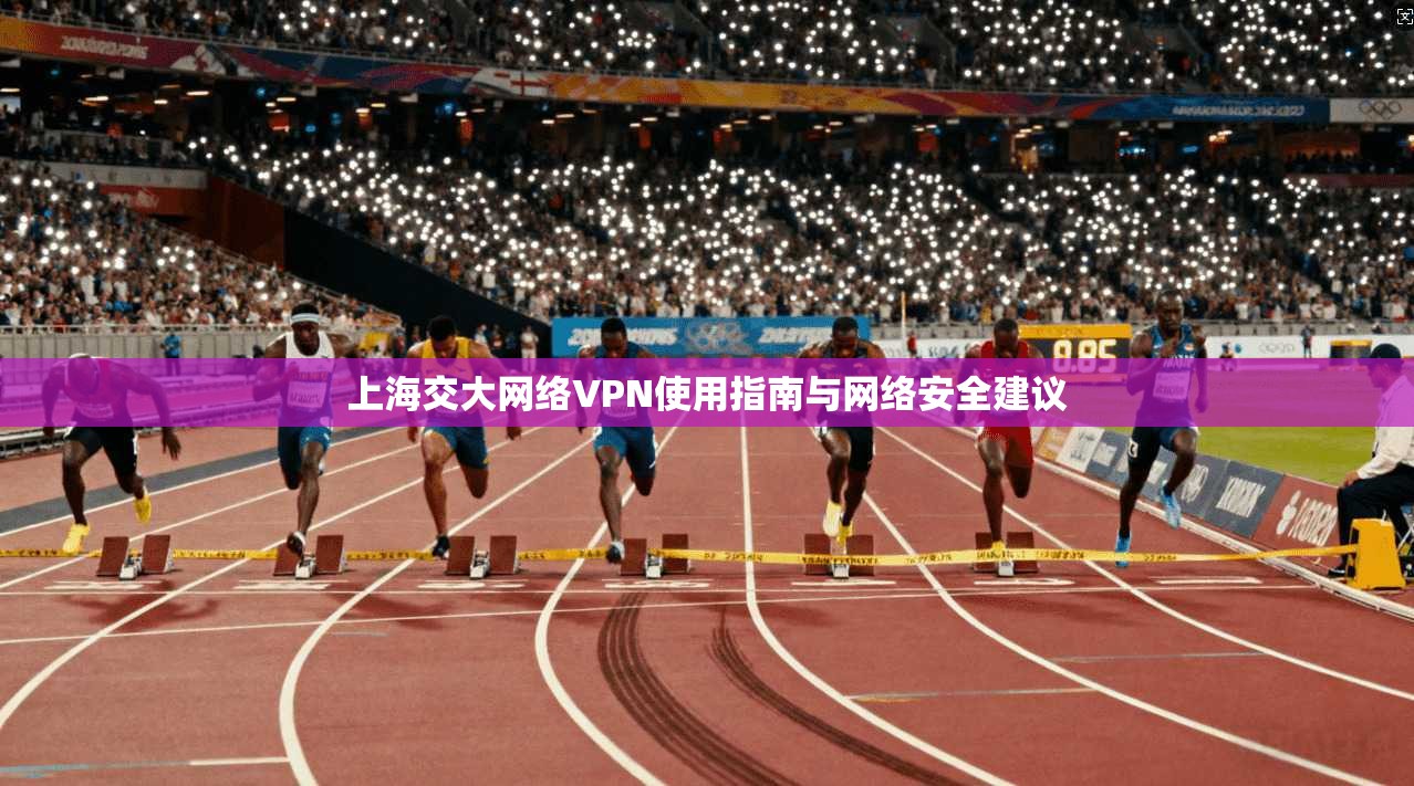 上海交大网络VPN使用指南与网络安全建议