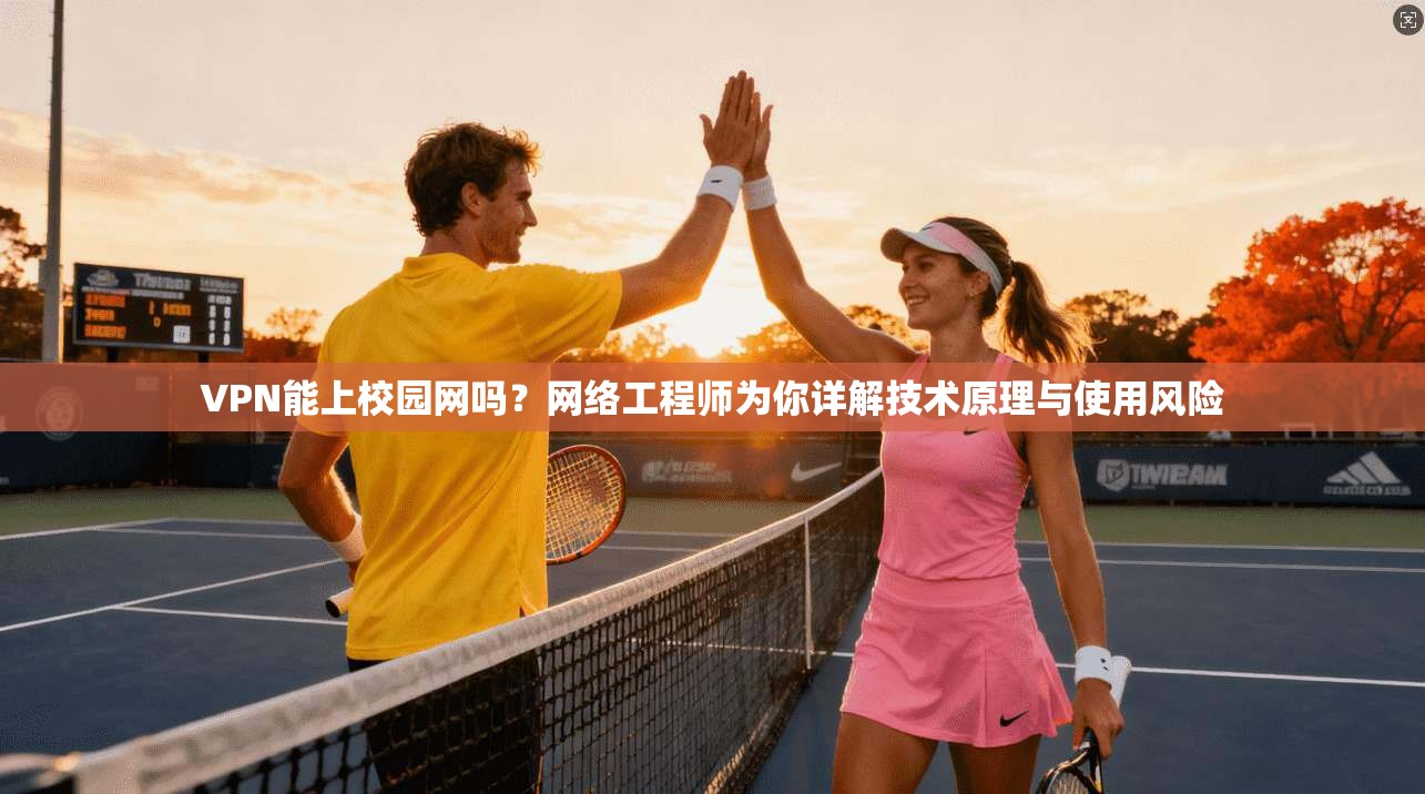 VPN能上校园网吗？网络工程师为你详解技术原理与使用风险