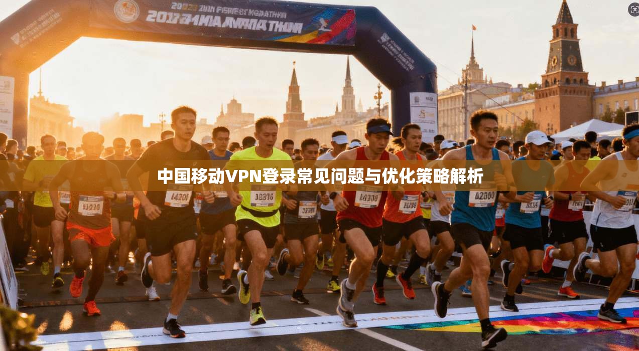 中国移动VPN登录常见问题与优化策略解析