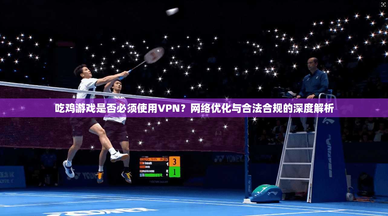 吃鸡游戏是否必须使用VPN？网络优化与合法合规的深度解析