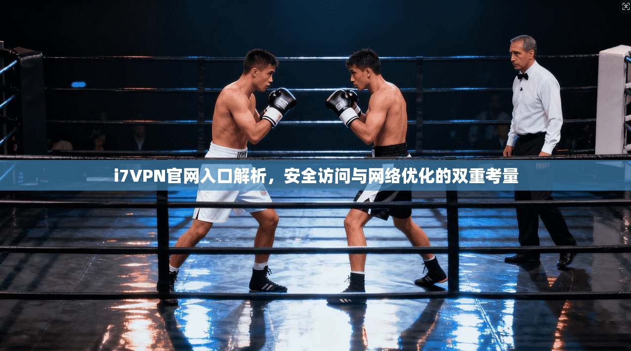 i7VPN官网入口解析，安全访问与网络优化的双重考量