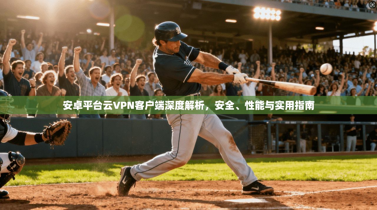 安卓平台云VPN客户端深度解析，安全、性能与实用指南