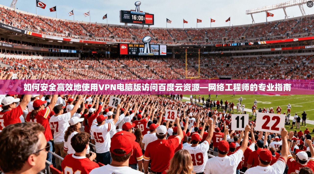 如何安全高效地使用VPN电脑版访问百度云资源—网络工程师的专业指南