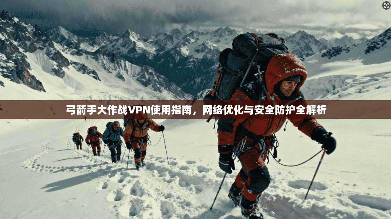 弓箭手大作战VPN使用指南，网络优化与安全防护全解析