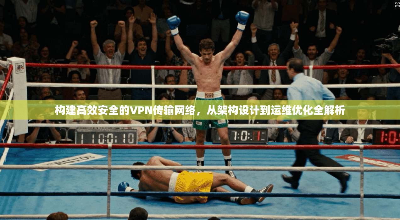 构建高效安全的VPN传输网络，从架构设计到运维优化全解析