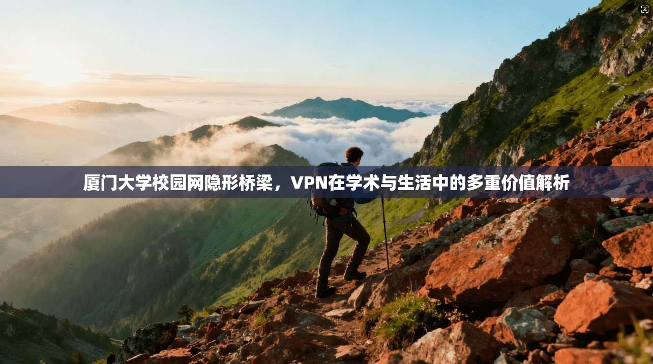 厦门大学校园网隐形桥梁，VPN在学术与生活中的多重价值解析
