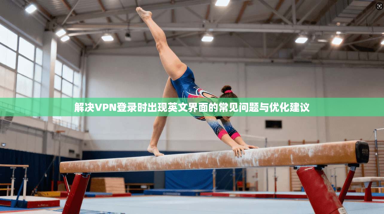 解决VPN登录时出现英文界面的常见问题与优化建议