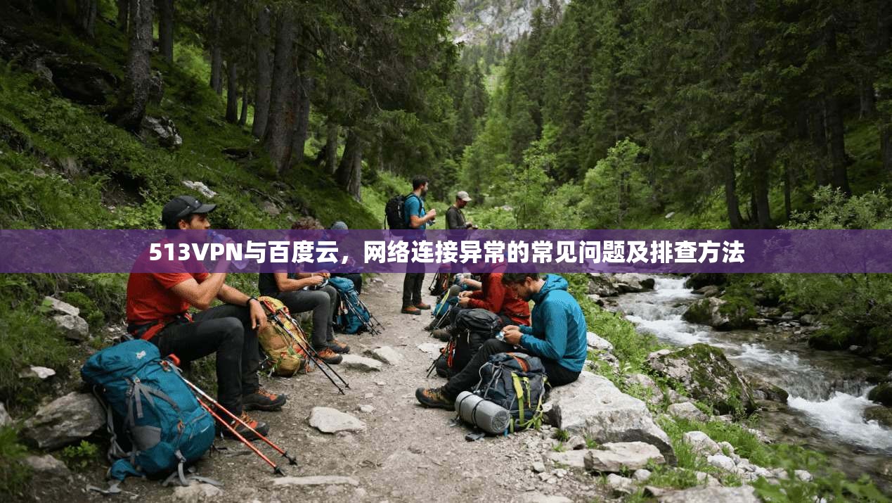 513VPN与百度云，网络连接异常的常见问题及排查方法