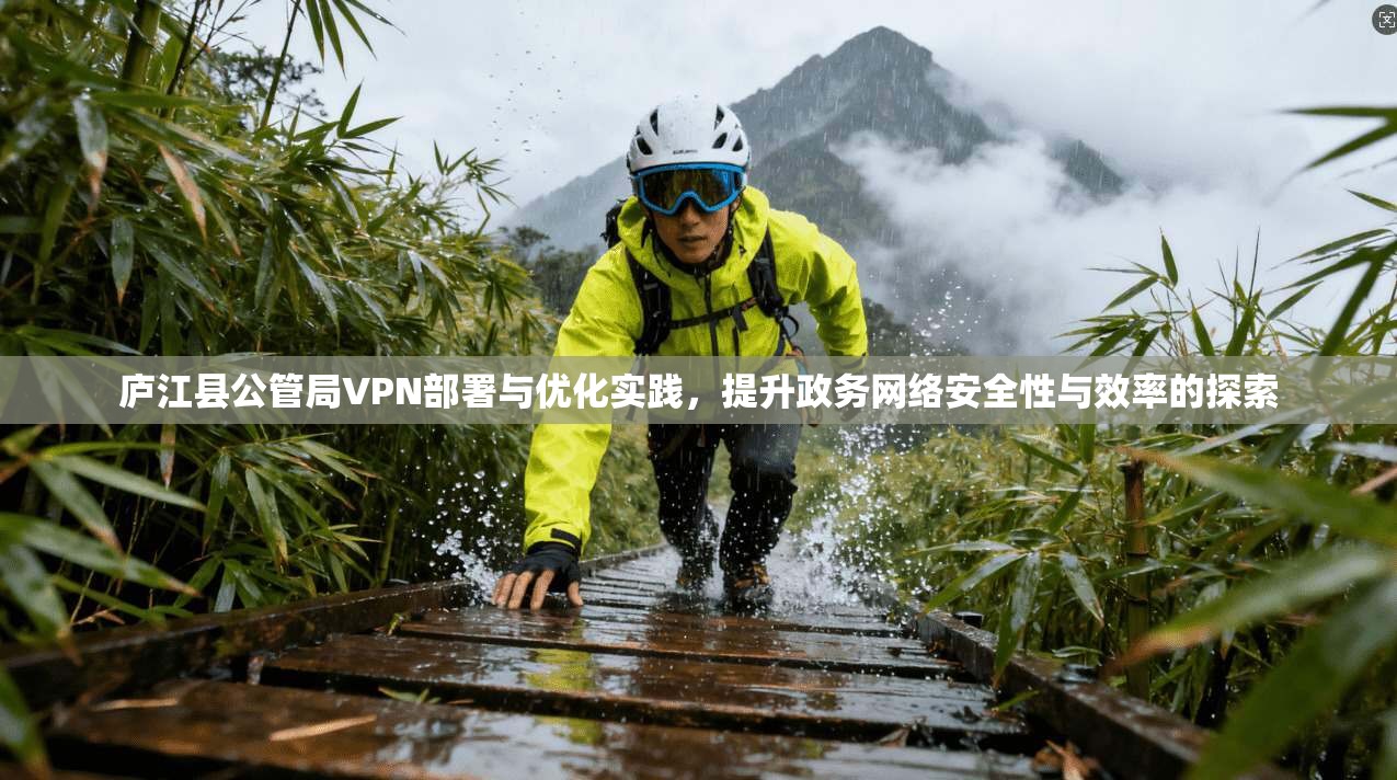 庐江县公管局VPN部署与优化实践，提升政务网络安全性与效率的探索