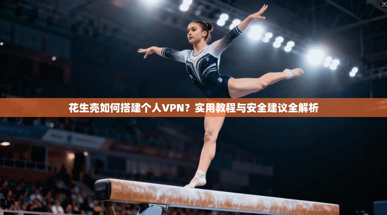 花生壳如何搭建个人VPN？实用教程与安全建议全解析