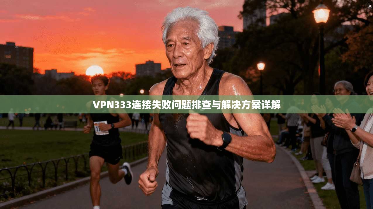 VPN333连接失败问题排查与解决方案详解