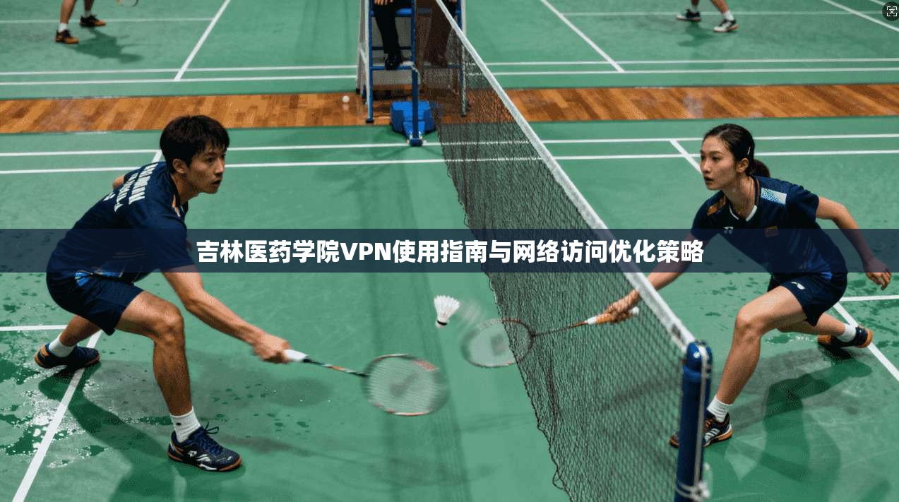 吉林医药学院VPN使用指南与网络访问优化策略